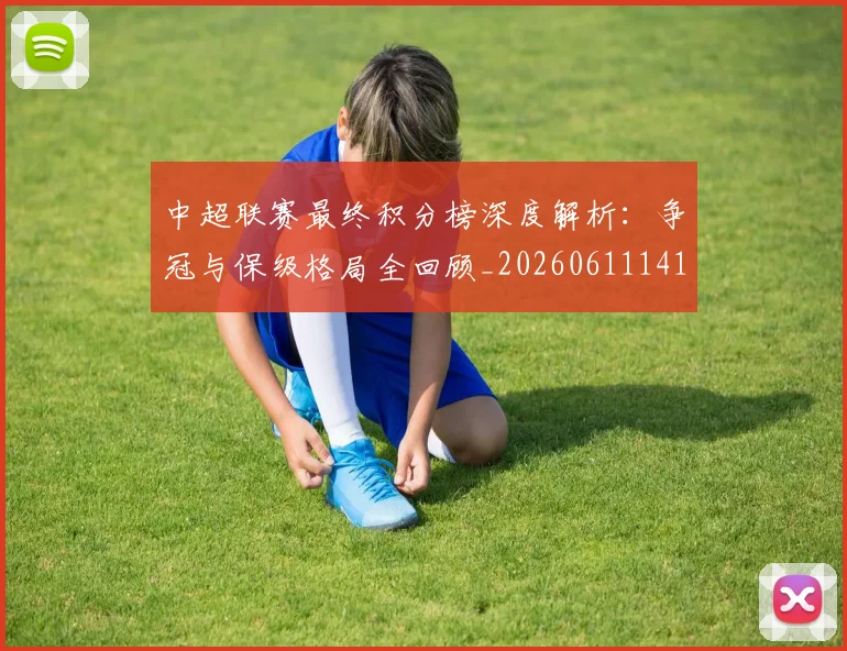 中超联赛最终积分榜深度解析：争冠与保级格局全回顾_20260611141638