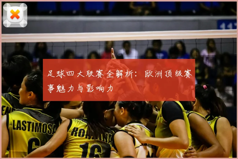 足球四大联赛全解析：欧洲顶级赛事魅力与影响力