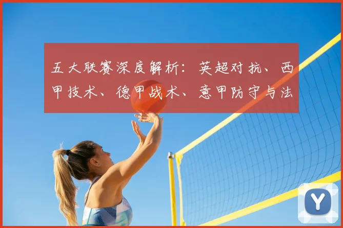 五大联赛深度解析：英超对抗、西甲技术、德甲战术、意甲防守与法甲新星的独特魅力