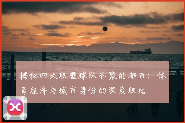 揭秘四大联盟球队齐聚的都市：体育经济与城市身份的深度联结