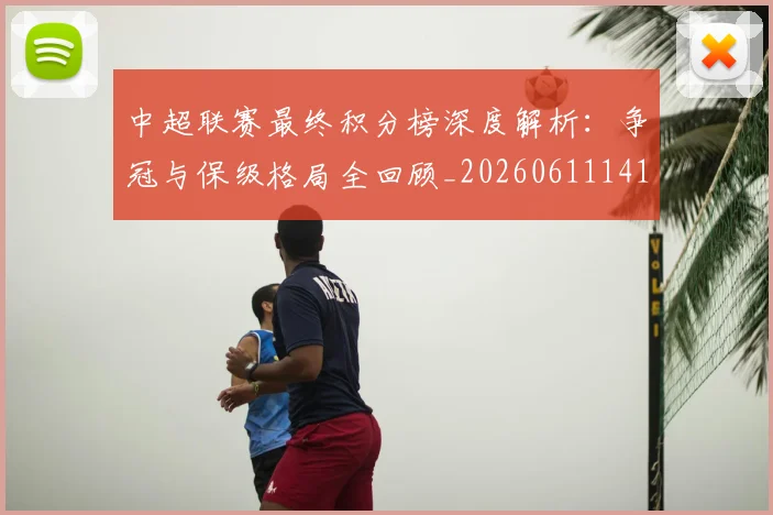 中超联赛最终积分榜深度解析：争冠与保级格局全回顾_20260611141638