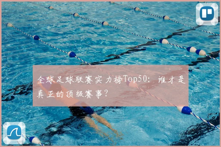 全球足球联赛实力榜Top50：谁才是真正的顶级赛事？