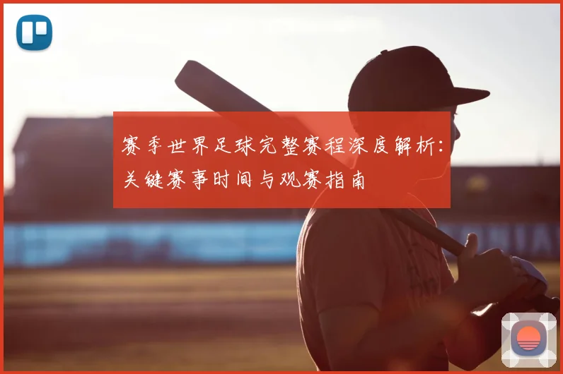 赛季世界足球完整赛程深度解析：关键赛事时间与观赛指南