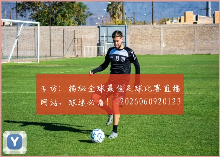 专访：揭秘全球最佳足球比赛直播网站，球迷必看！_20260609201235
