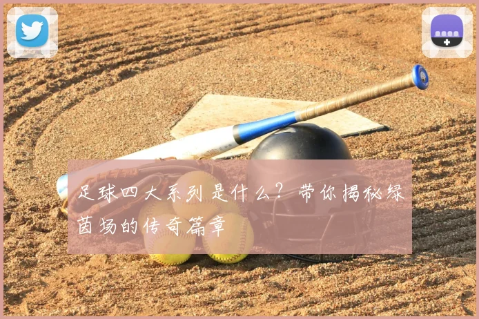 足球四大系列是什么？带你揭秘绿茵场的传奇篇章