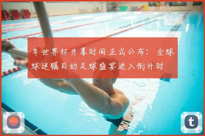 年世界杯开幕时间正式公布：全球球迷瞩目的足球盛宴进入倒计时