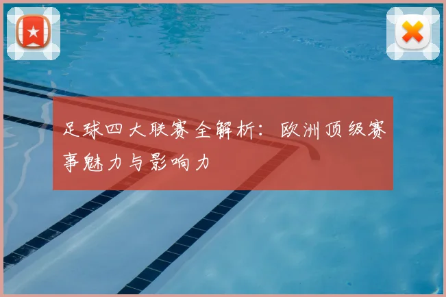足球四大联赛全解析：欧洲顶级赛事魅力与影响力