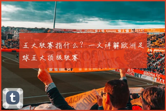 五大联赛指什么？一文详解欧洲足球五大顶级联赛